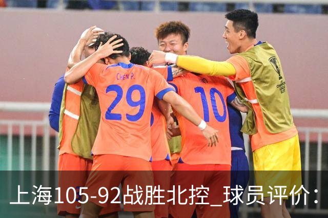 上海105-92战胜北控 球员评价：4人满分，3人及格，1人低迷
